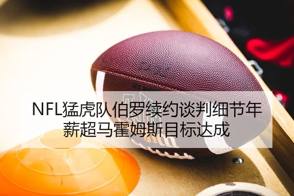 NFL猛虎队伯罗续约谈判细节年薪超马霍姆斯目标达成