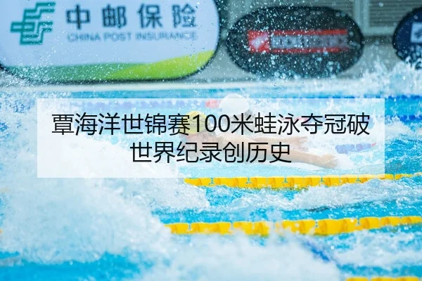 覃海洋世锦赛100米蛙泳夺冠破世界纪录创历史