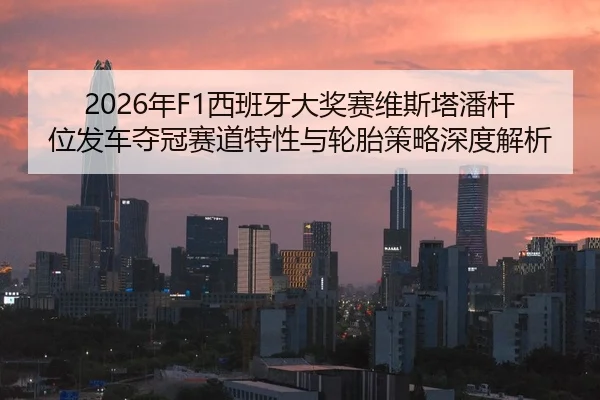 2026年F1西班牙大奖赛维斯塔潘杆位发车夺冠赛道特性与轮胎策略深度解析