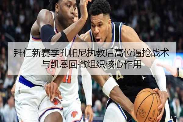 拜仁新赛季孔帕尼执教后高位逼抢战术与凯恩回撤组织核心作用