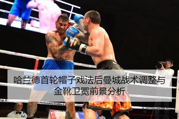 哈兰德首轮帽子戏法后曼城战术调整与金靴卫冕前景分析